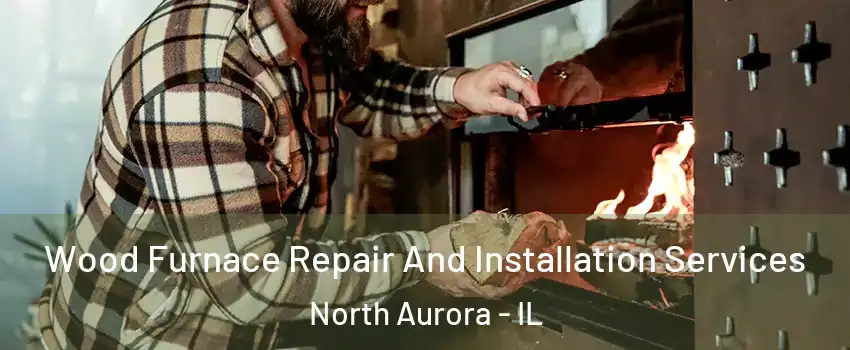  Wood Furnace Repair And Installation Services North Aurora - IL